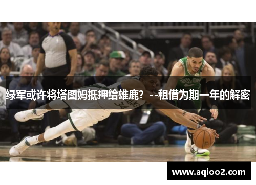 绿军或许将塔图姆抵押给雄鹿？--租借为期一年的解密