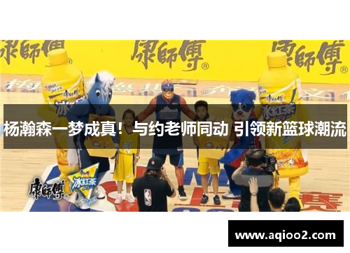 杨瀚森一梦成真！与约老师同动 引领新篮球潮流