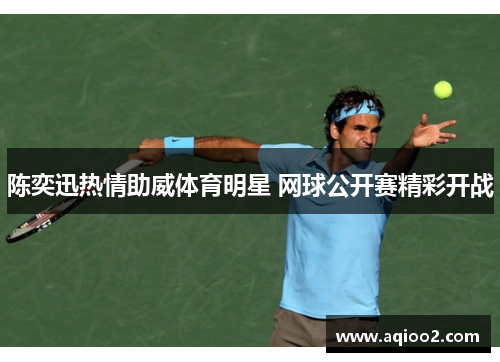 陈奕迅热情助威体育明星 网球公开赛精彩开战